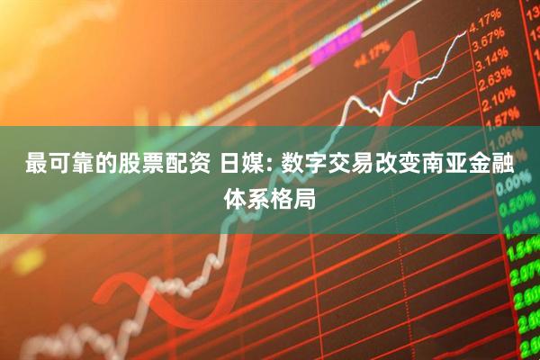最可靠的股票配资 日媒: 数字交易改变南亚金融体系格局