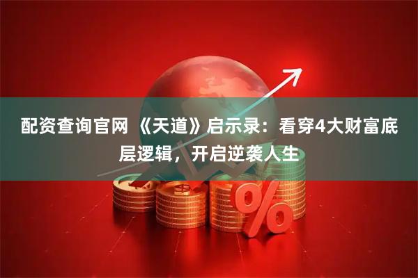 配资查询官网 《天道》启示录：看穿4大财富底层逻辑，开启逆袭人生
