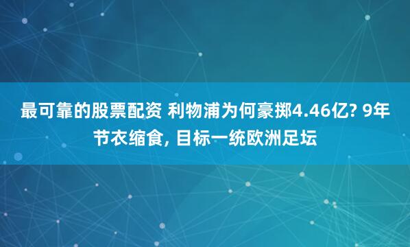 最可靠的股票配资 利物浦为何豪掷4.46亿? 9年节衣缩食, 目标一统欧洲足坛