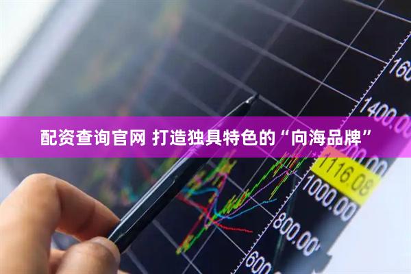 配资查询官网 打造独具特色的“向海品牌”