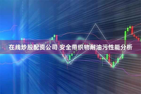 在线炒股配资公司 安全带织物耐油污性能分析