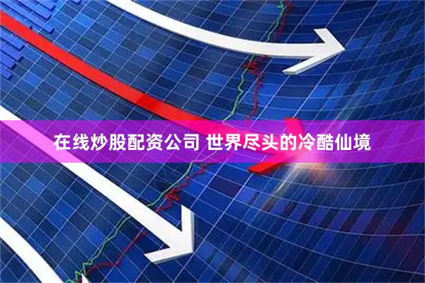 在线炒股配资公司 世界尽头的冷酷仙境