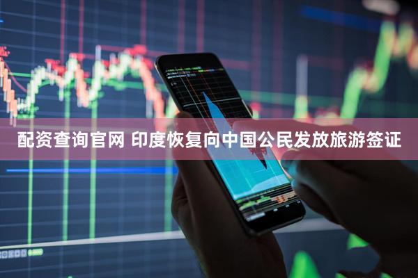 配资查询官网 印度恢复向中国公民发放旅游签证