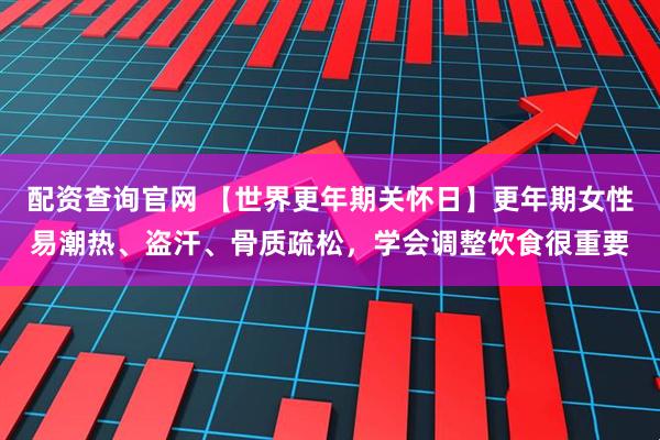 配资查询官网 【世界更年期关怀日】更年期女性易潮热、盗汗、骨质疏松，学会调整饮食很重要