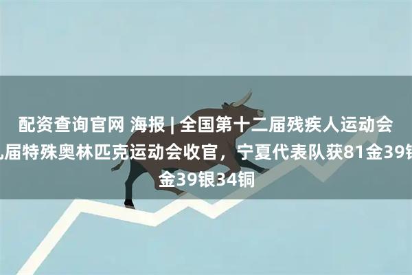 配资查询官网 海报 | 全国第十二届残疾人运动会暨第九届特殊奥林匹克运动会收官，宁夏代表队获81金39银34铜