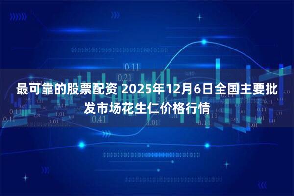 最可靠的股票配资 2025年12月6日全国主要批发市场花生仁价格行情
