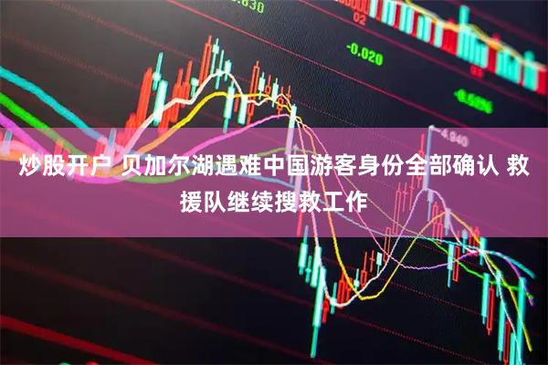 炒股开户 贝加尔湖遇难中国游客身份全部确认 救援队继续搜救工作