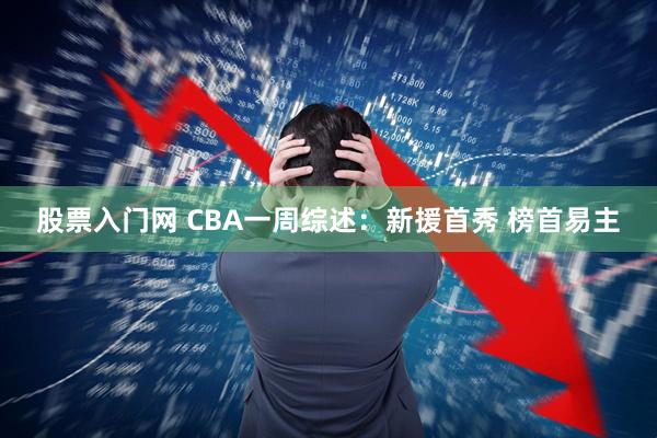 股票入门网 CBA一周综述：新援首秀 榜首易主