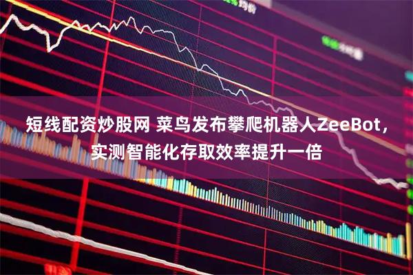 短线配资炒股网 菜鸟发布攀爬机器人ZeeBot,实测智能化存取效率提升一倍