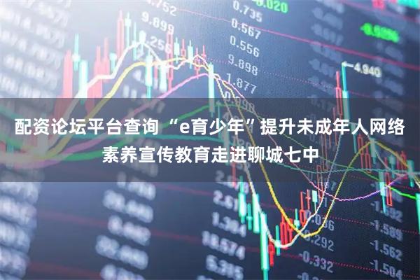 配资论坛平台查询 “e育少年”提升未成年人网络素养宣传教育走进聊城七中
