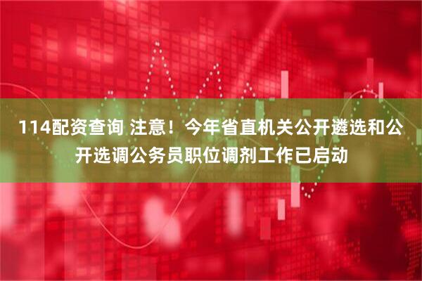 114配资查询 注意！今年省直机关公开遴选和公开选调公务员职位调剂工作已启动